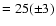 $= 25(\pm 3)$