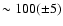 $\sim 100(\pm 5)$