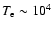 $T_{\rm e} \sim
10^4$