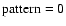 $\mbox{pattern}=0$