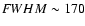 ${\textit FWHM} \sim 170$