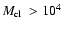 $\mbox{$M_{\rm cl}$ }> 10^4$