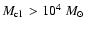 $\mbox{$M_{\rm cl}$ }>10^4~\mbox{$M_{\odot}$ }$