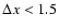 $\Delta x<1.5$