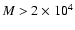 $M > 2\times 10^4$