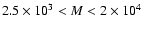 $2.5\times 10^3 < M < 2\times 10^4$