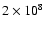 $2 \times 10^8$