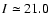 $I \simeq 21.0$