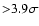 ${>} 3.9\sigma$