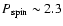 $P_{\rm spin} \sim
2.3$