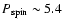$P_{\rm spin} \sim 5.4$