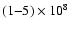 $(1{-}5) \times 10^8$