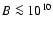 $B \la 10^{10}$