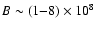 $B \sim (1{-}8) \times 10^8$