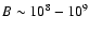 $B \sim 10^{8}-
10^{9}$
