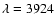 $\lambda = 3924$