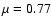 $\mu=0.77$