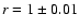 $r=1\pm0.01$