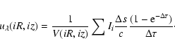 \begin{displaymath}u_{\lambda}(iR,iz)=\frac{1}{V(iR,iz)} \sum I_{i}\frac{\Delta s}{c}
\frac{(1-{\rm e}^{-\Delta \tau})}{\Delta \tau}\cdot
\end{displaymath}