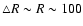 $\triangle R \sim R \sim 100$