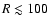 $R\lesssim 100$