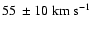 $55\ \pm 10~{\rm km}~{\rm s}^{-1}$