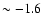 $\sim -1.6$