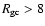 $R_{{\rm gc}} > 8$