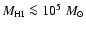 $M_{{\rm HI}} \la 10^5~M_{\odot}$
