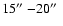 $15\hbox{$^{\prime\prime}$ }{-}20\hbox{$^{\prime\prime}$ }$