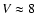 $V\approx8$