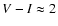 $V-I\approx2$