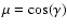 $\mu=\cos(\gamma)$