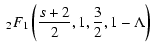 $\displaystyle \;_{2} F_{1} \left({s+2 \over 2}, 1, {3 \over 2}, 1 - \Lambda \right)$