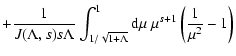 $\displaystyle + {1 \over J(\Lambda, s) s \Lambda} \int _{1/ \sqrt{1 + \Lambda}} ^{1} {\rm d} \mu \;\mu ^{s+1} \left( {1 \over \mu^{2}} - 1 \right)$