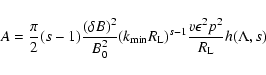 \begin{displaymath}%
A = {\pi \over 2} (s-1) {(\delta B)^2 \over B_{0}^2} (k_{{\...
...\rm L})^{s-1} {v \epsilon^2 p^2 \over R_{\rm L}} h(\Lambda, s)
\end{displaymath}
