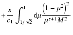 $\displaystyle + {s \over c_1} \int_{1/\sqrt{2}}^1 {\rm d} \mu {\left(1-\mu^2\right)^2 \over \mu^{s+1} M^2}\cdot$