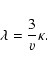 \begin{displaymath}%
\lambda = {3 \over v} \kappa.
\end{displaymath}