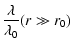 $\displaystyle %
{\lambda \over \lambda_0} (r \gg r_0)$