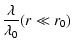 $\displaystyle {\lambda \over \lambda_0} (r \ll r_0)$