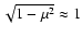 $ \sqrt{1 - \mu ^2} \approx 1 $