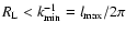 $ R_{{\rm L}} < k_{{\rm min}} ^{-1} = l_{{\rm max}} / 2 \pi $