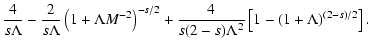 $\displaystyle {4\over s\Lambda }-{2\over s\Lambda }\left(1 + \Lambda M^{-2}\right)^{-s/2}
+{4\over s(2 - s)\Lambda ^2}\left[1 - (1 + \Lambda )^{(2-s)/2}\right].$