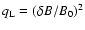 $q_{\rm L}=(\delta B/B_0)^2$
