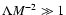 $\Lambda M^{-2} \gg 1$