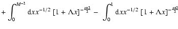 $\displaystyle +\int_0^{M^{-2}}{\rm d}x x^{-1/2}\; [1 + \Lambda x]^{-{s+2 \over 2}}
-\; \int_0^1{\rm d}x x^{-1/2}\; [1 + \Lambda x]^{-{s+2 \over 2}}$