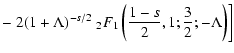 $\displaystyle - \left. 2(1+\Lambda )^{-s/2}\; _2F_1\left({1-s\over 2},1;{3\over 2};-\Lambda \right) \right]$