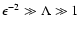 ${\epsilon ^{-2} \gg \Lambda \gg {1}}$