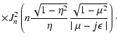 $\displaystyle \times J _{n} ^{2} \left( n {\sqrt{1-\eta ^2} \over \eta}
{\sqrt{1-\mu ^2} \over \mid \mu -j \epsilon \mid} \right)\cdot$