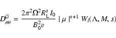 \begin{displaymath}%
D_{\mu \mu} ^{G} = {2 \pi ^{2} \Omega ^2 R_{{\rm L}} ^{s} I_{0} \over B_{0} ^2 v} \mid \mu \mid ^{s+1} W_{l} (\Lambda, M, s)
\end{displaymath}
